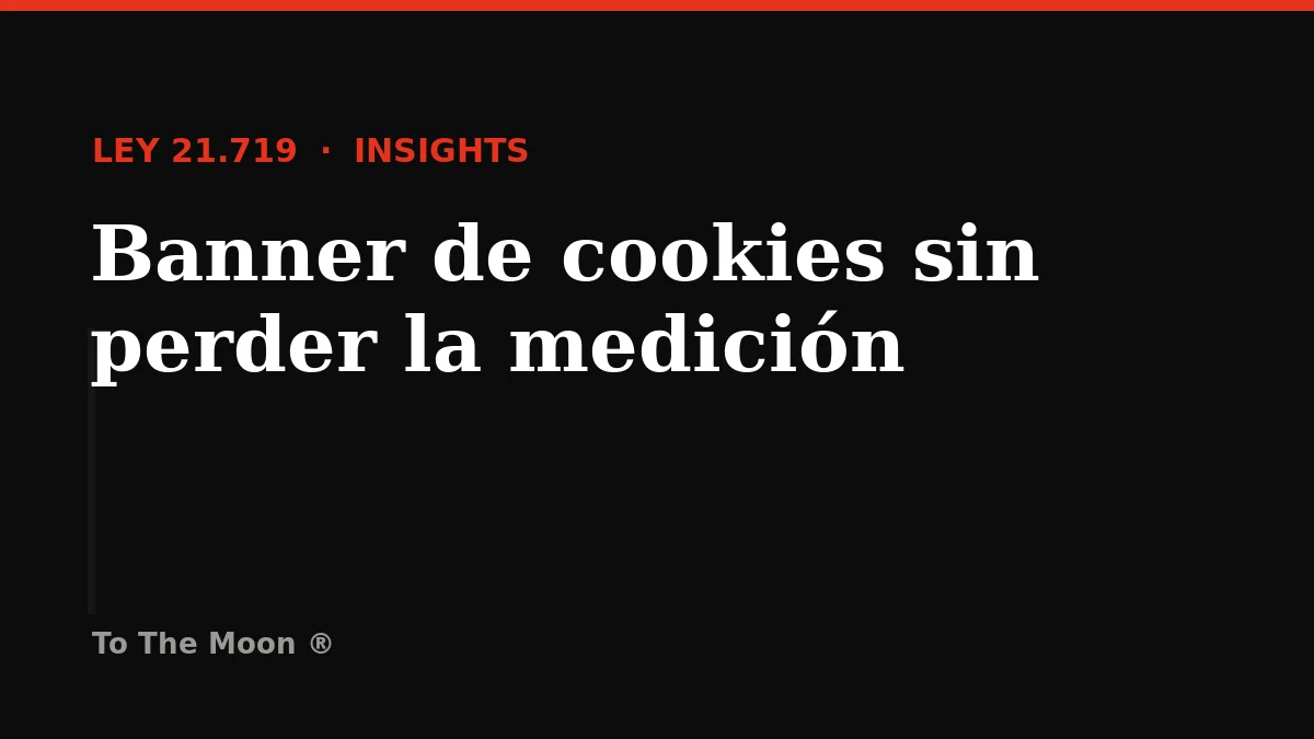 Banner de cookies en Chile: cómo prepararse para la Ley 21.719 sin perder orden en la medición